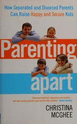 Parenting apart : how separated and divorced parents can raise happy and secure children / Christina McGhee.