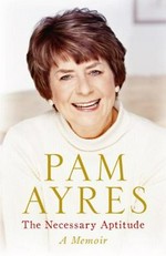 The necessary aptitude : a memoir / Pam Ayres.