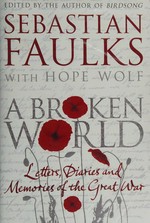A broken world : letters, diaries and memories of the Great War / edited by Sebastian Faulks with Hope Wolf.