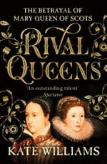 Rival queens : the betrayal of Mary, Queen of Scots / Kate Williams.
