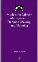 Models for library management, decision-making, and planning / Robert M. Hayes.