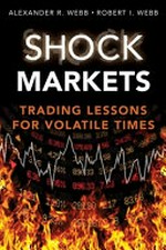 Shock markets : trading lessons for volatile times / Alexander Webb, Robert I. Webb.