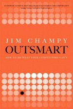 Outsmart! : how to do what your competitors can't / Jim Champy.