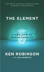 The element : how finding your passion changes everything / by Ken Robinson with Lou Aronica.
