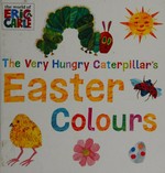 The very hungry caterpillar's Easter colours / [Eric Carle].