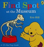 Find Spot at the museum : a lift-the-flap book / Eric Hill.