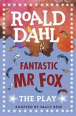 Fantastic Mr Fox : the play / adapted by Sally Reid ; introduction by Roald Dahl.