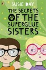 The secrets of the superglue sisters / Susie Day.