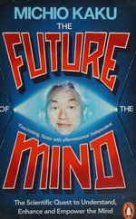 The future of the mind : the scientific quest to understand, enhance and empower the mind / Michio Kaku.