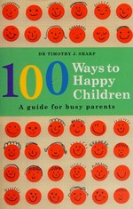 100 ways to happy children : a guide for busy parents / Timothy J. Sharp.