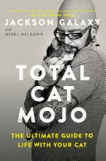 Total cat mojo : the ultimate guide to life with your cat / Jackson Galaxy with Mikel Delgado and Bobby Rock.