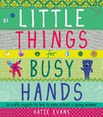 Little things for busy hands / Katie Evans.