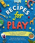 Recipes for play : fun ideas for small hands and big imaginations / recipes by Rachel Sumner ; photography by Ruth Mitchener.