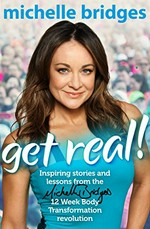 Get real! : inspiring stories and lessons from the 12 Week Body Transformation revolution / Michelle Bridges.