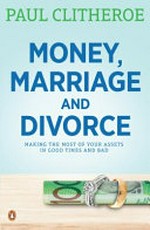 Money, marriage and divorce : making the most of your assets in good times and bad / Paul Clitheroe ; written in association with Nicola Field and Chris Walker.