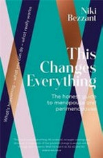 This changes everything : the honest guide to menopause and perimenopause / Niki Bezzant.