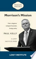 Morrison's mission : how a beginner reshaped Australian foreign policy / Paul Kelly.