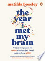 The year I met my brain : a travel companion for adults who have just found out they have ADHD / Matilda Boseley ; illustrations by Evie Hilliar.