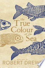 The true colour of the sea / Robert Drewe.