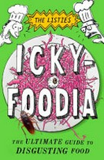 Ickyfoodia : the ultimate guide to disgusting food / written and illustrated by the Listies [Richard Higgins and Matt Kelly]