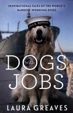Dogs with jobs : inspirational tales of the world's hardest working dogs / Laura Greaves.