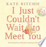 I just couldn't wait to meet you / Kate Ritchie ; illustrated by Hannah Sommerville.