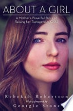 About a girl : a mother's powerful story of raising her transgender child / Rebekah Robertson ; with a foreword by Georgie Stone.