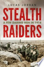 Stealth raiders : a few daring men in 1918 / Lucas Jordan.