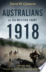 Australians on the western front 1918. David W. Cameron ; [maps by Guy Holt]. Volume one, Resisting the great German offensive /