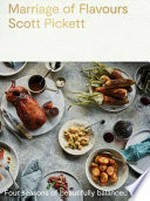 Marriage of flavours : four seasons of beautifully balanced food / Scott Pickett ; photography by Dean Cambray.