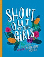 Shout out to the girls : a celebration of awesome Australian women.