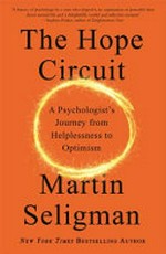 The hope circuit : a psychologist's journey from helplessness to optimism / Martin Seligman.
