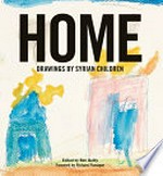 Home : drawings by Syrian children / edited by Ben Quilty ; foreword by Richard Flanagan.