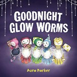 Goodnight, glow worms / Aura Parker.