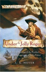 Under the Jolly Roger : being an account of the further nautical adventures of Jacky Faber / L.A. Meyer.
