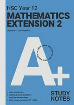 A+ HSC Year 12 mathematics extension 2. Jim Green, Janet Hunter ; series editor, Robert Yen. Study notes /