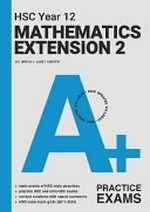 A+ HSC Year 12 mathematics extension 2. Jim Green, Janet Hunter ; series editor, Robert Yen. Practice exams /