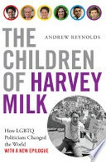 The children of Harvey Milk : how LGBTQ politicians changed the world / Andrew Reynolds.