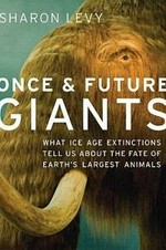 Once & future giants : what Ice Age extinctions tell us about the fate of earth's largest animals / Sharon Levy.