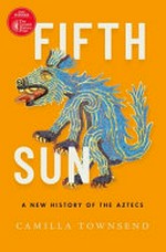 Fifth sun : a new history of the Aztecs / Camilla Townsend.