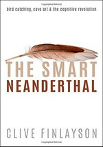 The smart Neanderthal : bird catching, cave art & the cognitive revolution / Clive Finlayson.