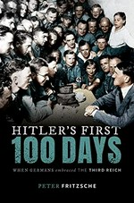Hitler's first one hundred days : when Germans embraced the Third Reich / Peter Fritzsche.