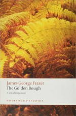 The golden bough : a study in magic and religion / Sir James George Frazer ; a new abridgement from the second and third editions edited with an introduction and notes by Robert Fraser.