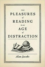The pleasures of reading in an age of distraction / Alan Jacobs.