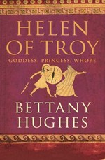 Helen of Troy : goddess, princess, whore / Bettany Hughes.
