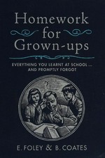 Homework for grown-ups : everything you learnt at school-- and promptly forgot / E. Foley & B. Coates.