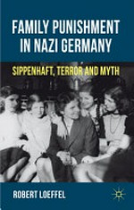 Family punishment in Nazi Germany : Sippenhaft, terror and myth / Robert Loeffel.