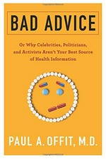 Bad advice : or why celebrities, politicians, and activists aren't your best source of health information / Paul A. Offit, M.D..