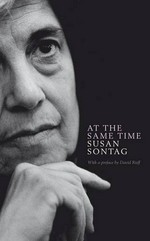 At the same time : essays and speeches / Susan Sontag ; edited by Paolo Dilonardo and Anne Jump ; with a foreword by David Rieff.