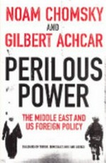 Perilous power : the Middle East and U.S. foreign policy : dialogues on terror, democracy, war, and justice / Noam Chomsky and Gilbert Achcar ; edited with a preface by Stephen R. Shalom.